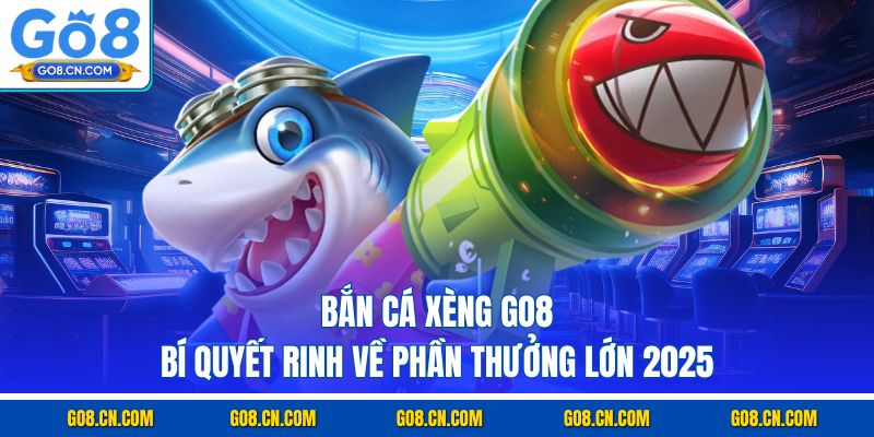 Bắn cá xèng go8 bí quyết rinh về phần thưởng lớn 2025
