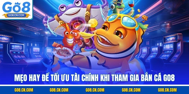 Mẹo hay để tối ưu tài chính khi tham gia bắn cá GO8