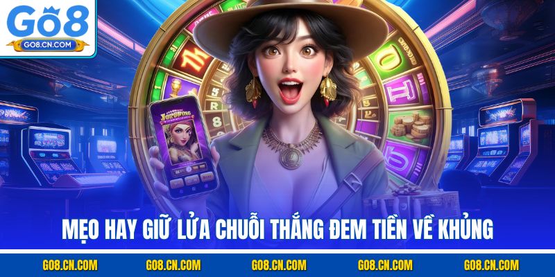 Mẹo hay giữ lửa chuỗi thắng đem tiền về khủng